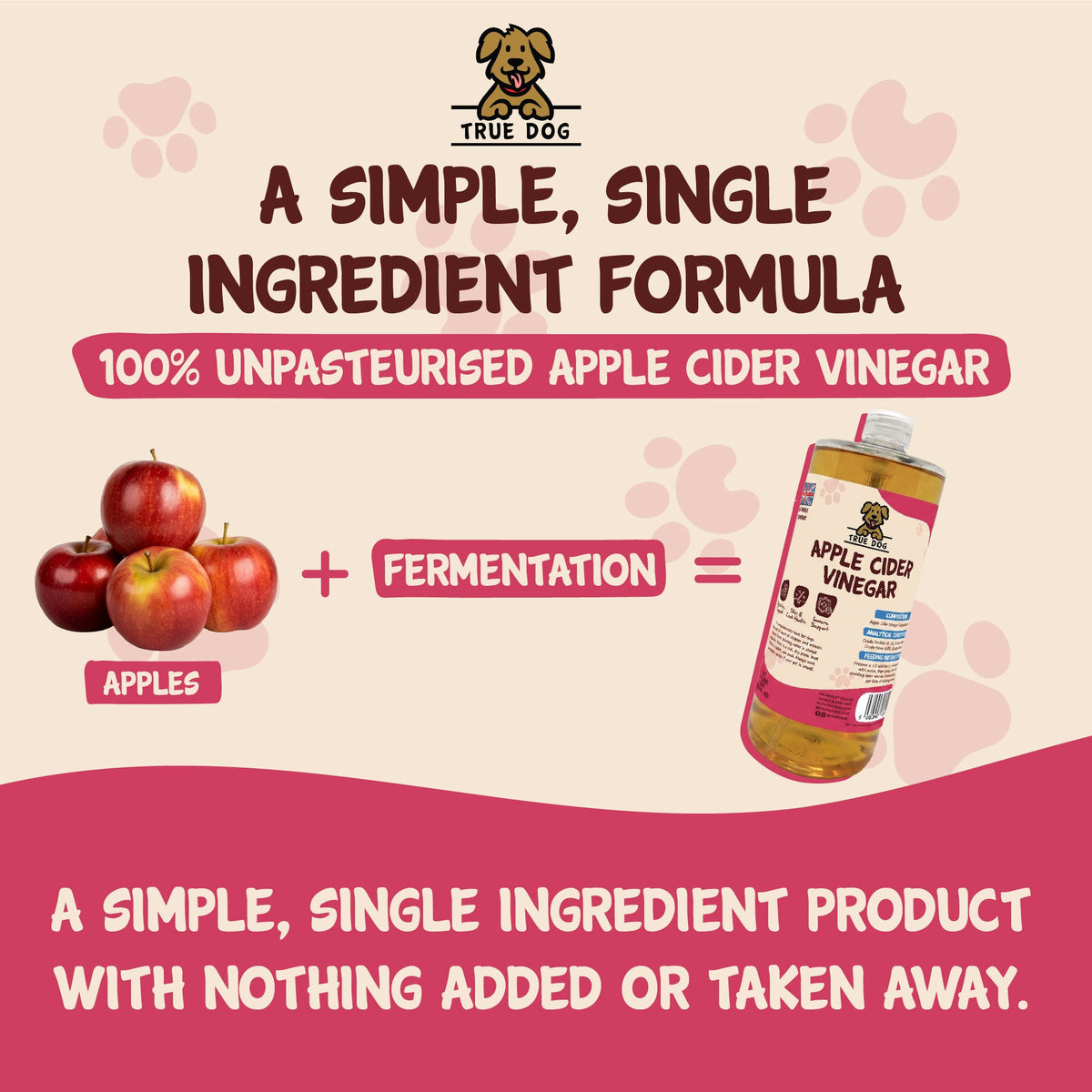 True Dog Apple Cider Vinegar graphic: A simple. single ingredient formula, 100% unpasteurised apple cider vinegar with nothing added or taken away.