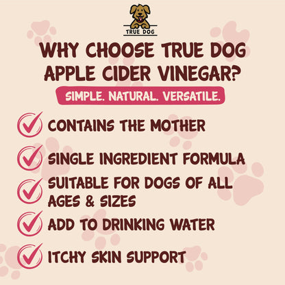 True Dog Apple Cider Vinegar graphic: Why choose True Dog? Contains the Mother, SIngle Ingredient Formula, Suitable for all dogs, add to drinking water, itchy skin support.