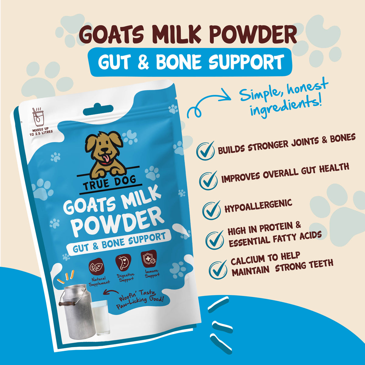 True Dog Goats Milk Powder Graphic: Gut and bone support, builds stronger joints, teeth, and bones, improves overall gut health, hypoallergenic, and high in protein, calcium and essential fatty acids.
