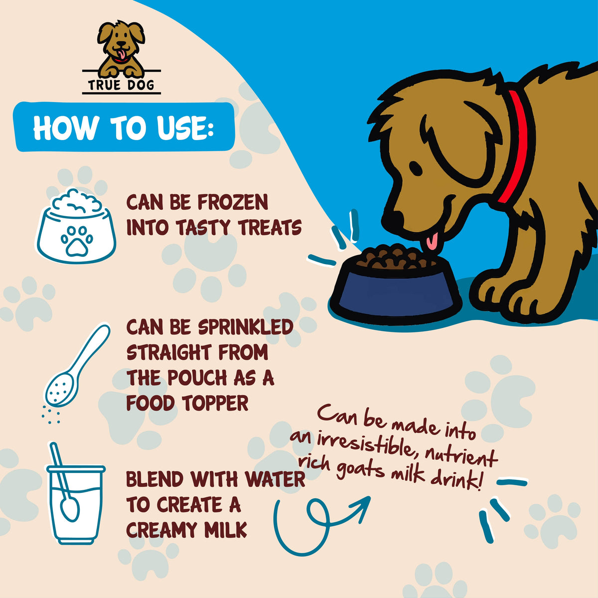 True Dog Goats Milk Powder Feeding Guide: Can be frozen into tasty treats, used as a food topper, or mixed with water to make a creamy milk. 